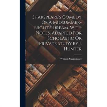 Shakspeare's Comedy Of A Midsummer-night's Dream, With Notes, Adapted For Scholastic Or Private Study By J. Hunter