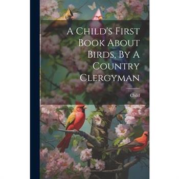 A Child's First Book About Birds, By A Country Clergyman