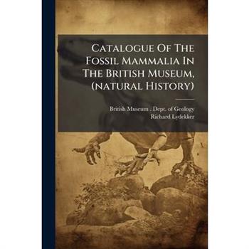 Catalogue Of The Fossil Mammalia In The British Museum, (natural History)