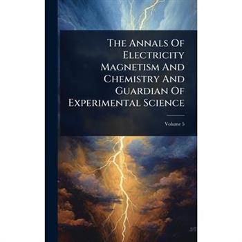 The Annals Of Electricity Magnetism And Chemistry And Guardian Of Experimental Science
