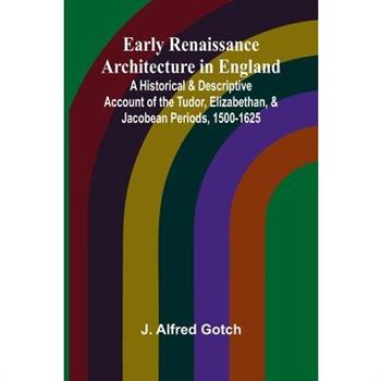 Early Renaissance Architecture In England; A Historical & Descriptive Account Of The Tudor, Elizabethan, & Jacobean Periods, 1500-1625