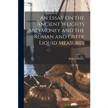 An Essay on the Ancient Weights and Money and the Roman and Greek Liquid Measures