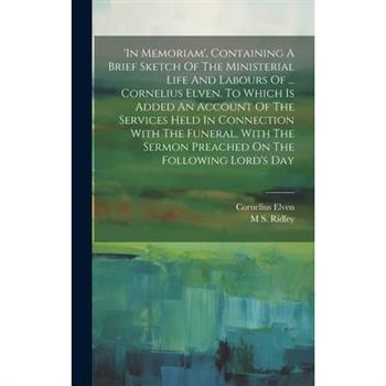 ’in Memoriam’, Containing A Brief Sketch Of The Ministerial Life And Labours Of ... Cornelius Elven. To Which Is Added An Account Of The Services Held In Connection With The Funeral, With The Sermon P
