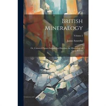 British Mineralogy; or, Coloured Figures Intended to Elucidate the Mineralogy of Great Britain; Volume 2