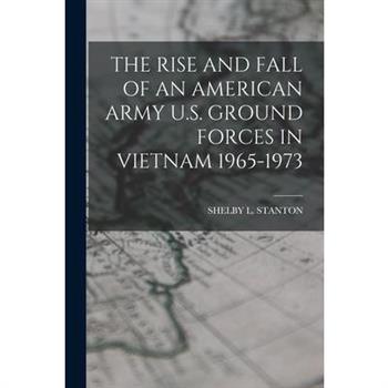 The Rise and Fall of an American Army U.S. Ground Forces in Vietnam 1965-1973