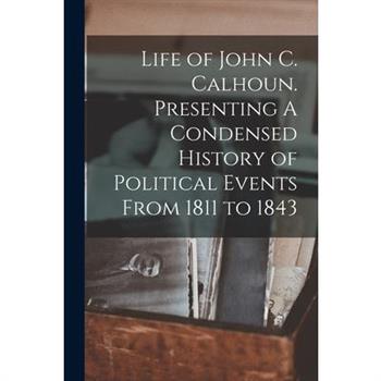 Life of John C. Calhoun. Presenting A Condensed History of Political Events From 1811 to 1843