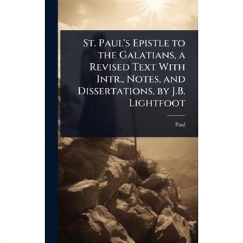 St. Paul’s Epistle to the Galatians, a Revised Text With Intr., Notes, and Dissertations, by J.B. Lightfoot