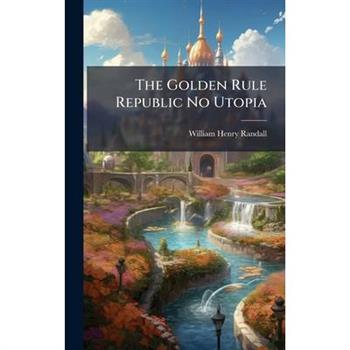 The Golden Rule Republic No Utopia