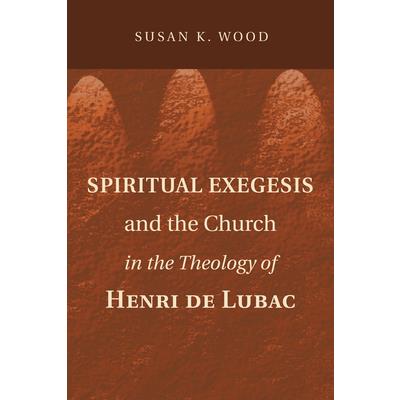 Spiritual Exegesis and the Church in the Theology of Henri De Lubac