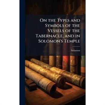 On the Types and Symbols of the Vessels of the Tabernacle, and in Solomon’s Temple