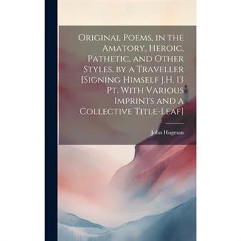 Original Poems, in the Amatory, Heroic, Pathetic, and Other Styles. by a Traveller [Signing Himself J.H. 13 Pt. With Various Imprints and a Collective Title-Leaf]