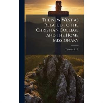 The new West as Related to the Christian College and the Home Missionary