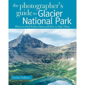The Photographer's Guide to Glacier National Park