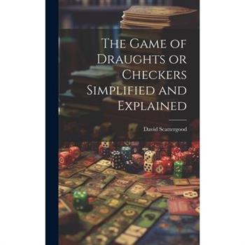 The Game of Draughts or Checkers Simplified and Explained