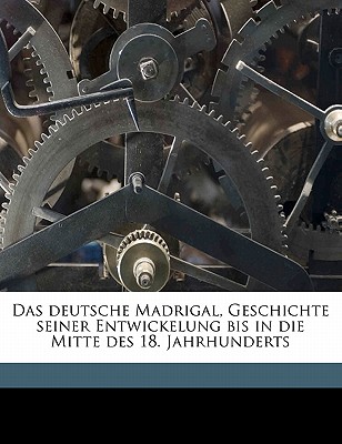 Das Deutsche Madrigal, Geschichte Seiner Entwickelung Bis in Die Mitte Des 18. Jahrhunderts