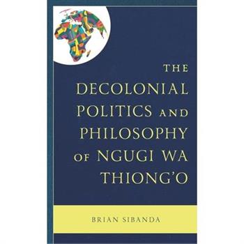 The Decolonial Politics and Philosophy of Ngugi Wa Thiong’o