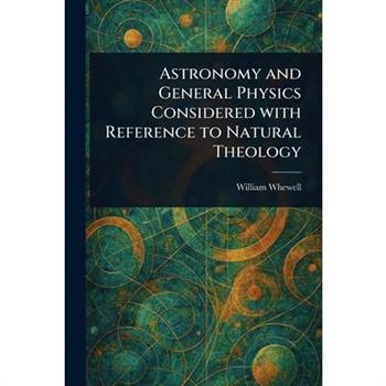 Astronomy and General Physics Considered With Reference to Natural Theology