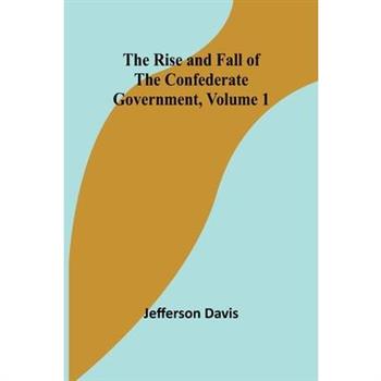 The Rise and Fall of the Confederate Government, Volume 1