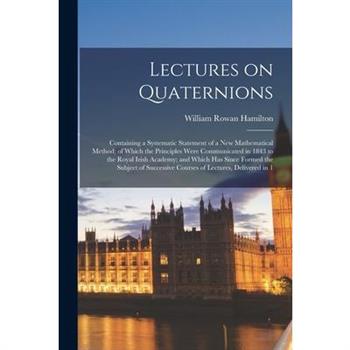 Lectures on Quaternions; Containing a Systematic Statement of a new Mathematical Method; of Which the Principles Were Communicated in 1843 to the Royal Irish Academy; and Which has Since Formed the Su