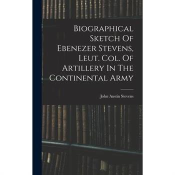 Biographical Sketch Of Ebenezer Stevens, Leut. Col. Of Artillery In The Continental Army