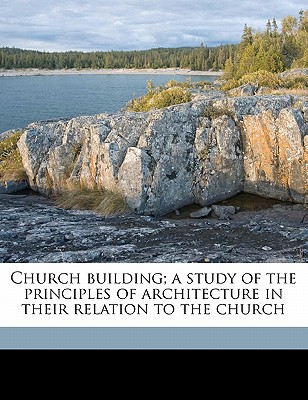 Church Building; A Study of the Principles of Architecture in Their Relation to the Church