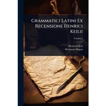Grammatici Latini Ex Recensione Henrici Keilii