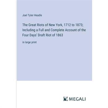 The Great Riots of New York, 1712 to 1873; Including a Full and Complete Account of the Four Days’ Draft Riot of 1863