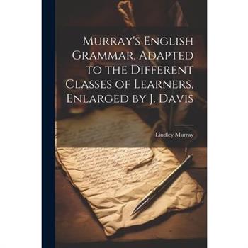 Murray's English Grammar, Adapted to the Different Classes of Learners, Enlarged by J. Davis