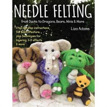 Needle Felting from Ducks to Dragons, Bears, Minis & More