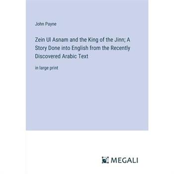 Zein Ul Asnam and the King of the Jinn; A Story Done into English from the Recently Discovered Arabic Text