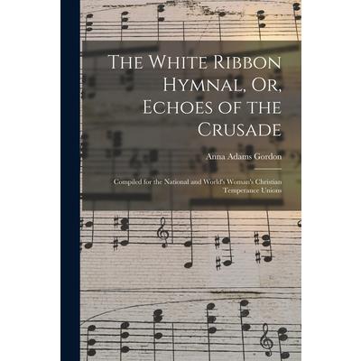 The White Ribbon Hymnal, Or, Echoes of the Crusade