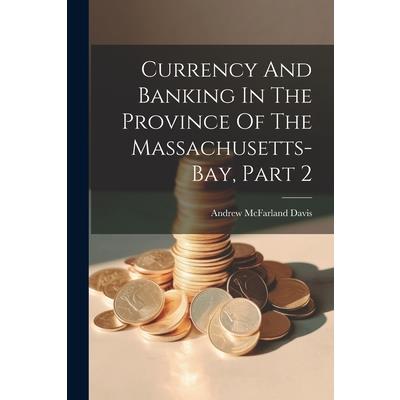 Currency And Banking In The Province Of The Massachusetts-bay, Part 2