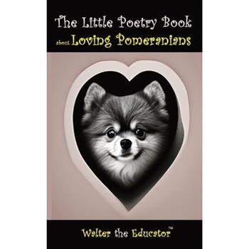 The Little Poetry Book about Loving Pomeranians