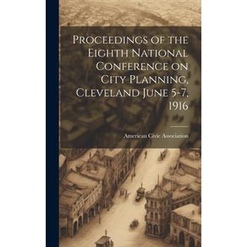 Proceedings of the Eighth National Conference on City Planning, Cleveland June 5-7, 1916
