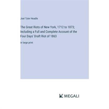 The Great Riots of New York, 1712 to 1873; Including a Full and Complete Account of the Four Days’ Draft Riot of 1863