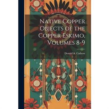 Native Copper Objects of the Copper Eskimo, Volumes 8-9