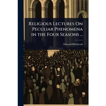 Religious Lectures On Peculiar Phenomena in the Four Seasons ...