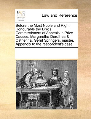 Before the Most Noble and Right Honourable the Lords Commissioners of Appeals in Prize Causes. Margaretha Dorothea & Catherina. Gerrit Springers, master. Appendix to the respondent’s case.
