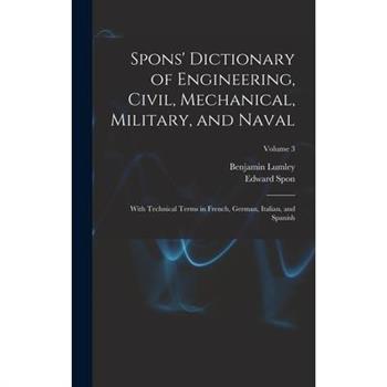 Spons’ Dictionary of Engineering, Civil, Mechanical, Military, and Naval; With Technical Terms in French, German, Italian, and Spanish; Volume 3