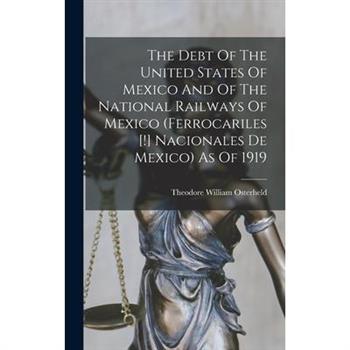 The Debt Of The United States Of Mexico And Of The National Railways Of Mexico (ferrocariles [!] Nacionales De Mexico) As Of 1919