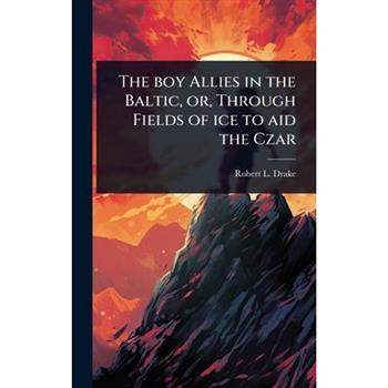 The boy Allies in the Baltic, or, Through Fields of ice to aid the Czar