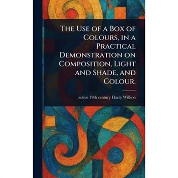 The Use of a Box of Colours, in a Practical Demonstration on Composition, Light and Shade, and Colour.