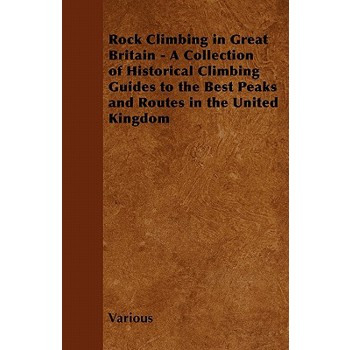 Rock Climbing in Great Britain - A Collection of Historical Climbing Guides to the Best Peaks and Routes in the United Kingdom