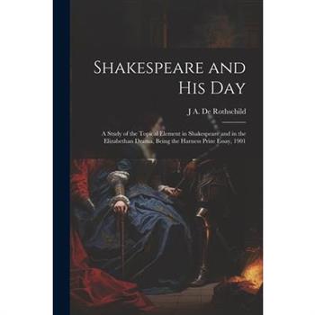 Shakespeare and his day; a Study of the Topical Element in Shakespeare and in the Elizabethan Drama, Being the Harness Prize Essay, 1901
