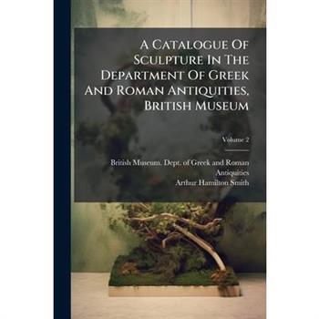 A Catalogue Of Sculpture In The Department Of Greek And Roman Antiquities, British Museum