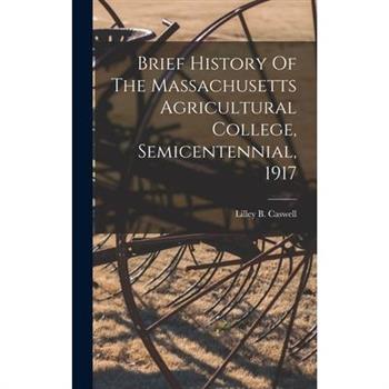 Brief History Of The Massachusetts Agricultural College, Semicentennial, 1917