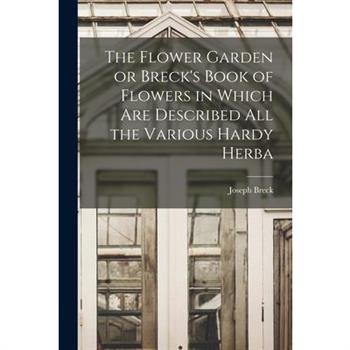 The Flower Garden or Breck's Book of Flowers in Which are Described all the Various Hardy Herba