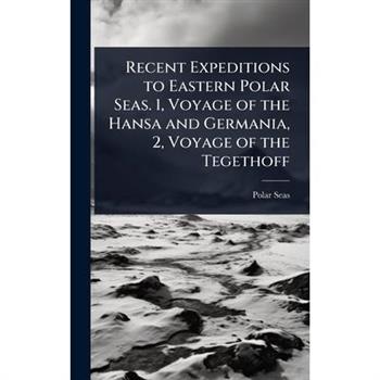 Recent Expeditions to Eastern Polar Seas. 1, Voyage of the Hansa and Germania, 2, Voyage of the Tegethoff