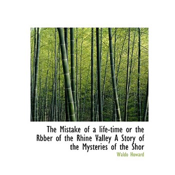 The Mistake of a Life-Time or the Rbber of the Rhine Valley a Story of the Mysteries of the Shor