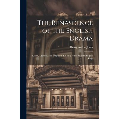The Renascence of the English Drama; Essays, Lectures, and Fragments Relating to the Modern English Stage